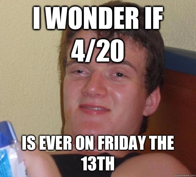 I wonder if 4/20 Is ever on Friday the 13th - I wonder if 4/20 Is ever on Friday the 13th  10 Guy