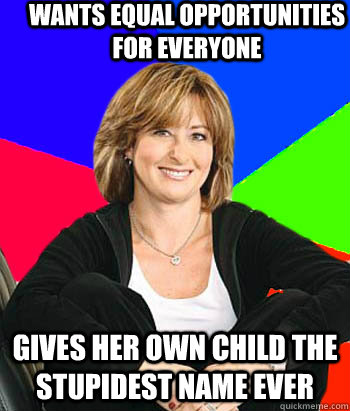 Wants equal opportunities for everyone Gives her own child the stupidest name ever  Sheltering Suburban Mom