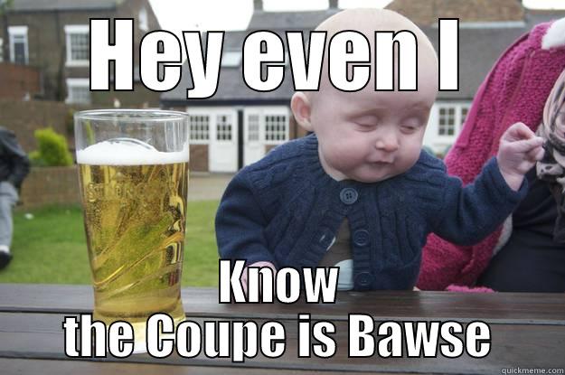 HEY EVEN I KNOW THE COUPE IS BAWSE drunk baby