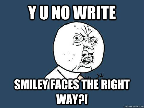 Y u no write smiley faces the right way?!  Y U No