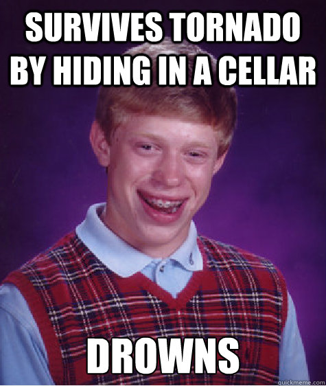 Survives tornado by hiding in a cellar Drowns  Bad Luck Brian