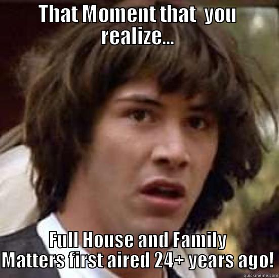 THAT MOMENT THAT  YOU REALIZE... FULL HOUSE AND FAMILY MATTERS FIRST AIRED 24+ YEARS AGO! conspiracy keanu