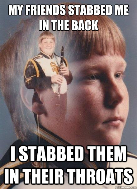 My friends stabbed me in the back I stabbed them in their throats  PTSD Clarinet Boy