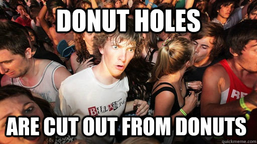 Donut holes are cut out from donuts - Donut holes are cut out from donuts  Sudden Clarity Clarence