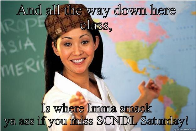 AND ALL THE WAY DOWN HERE CLASS, IS WHERE IMMA SMACK YA ASS IF YOU MISS SCNDL SATURDAY! Scumbag Teacher