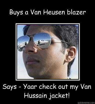 Buys a Van Heusen blazer Says - Yaar check out my Van Hussain jacket!  Rich Delhi Boy