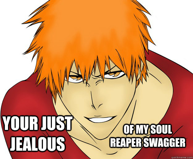 Your just jealous Of my soul reaper swagger  Ichigo Swag