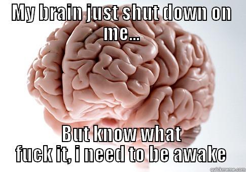 MY BRAIN JUST SHUT DOWN ON ME... BUT KNOW WHAT FUCK IT, I NEED TO BE AWAKE Scumbag Brain