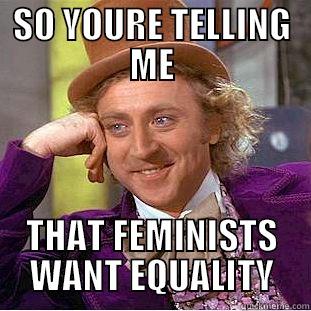 SO YOURE TELLING ME THAT FEMINISTS WANT EQUALITY Creepy Wonka