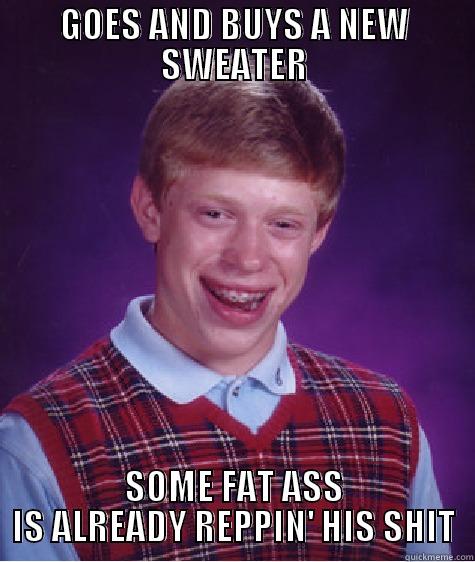 GOES AND BUYS A NEW SWEATER SOME FAT ASS IS ALREADY REPPIN' HIS SHIT Bad Luck Brian