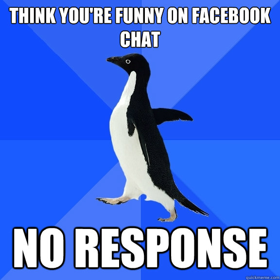 THINK YOU'RE FUNNY ON FACEBOOK CHAT NO RESPONSE  Socially Awkward Penguin