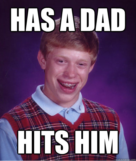 Has a dad hits him  Bad Luck Brian