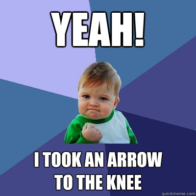 Yeah! I took an arrow 
to the knee - Yeah! I took an arrow 
to the knee  Success Kid