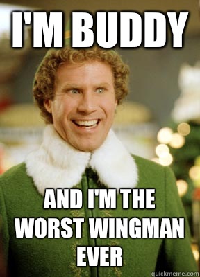 I'm Buddy And I'm the worst wingman ever   Buddy the Elf