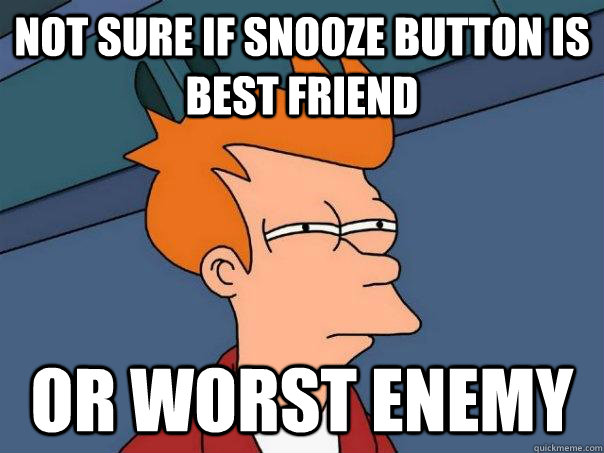 Not sure if snooze button is best friend Or worst enemy - Not sure if snooze button is best friend Or worst enemy  Futurama Fry