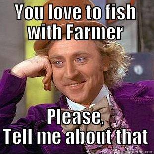 YOU LOVE TO FISH WITH FARMER PLEASE, TELL ME ABOUT THAT Condescending Wonka