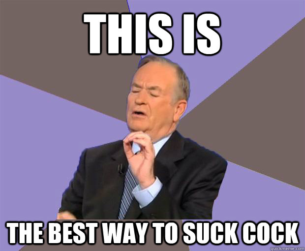 This is the best way to suck cock  Bill O Reilly