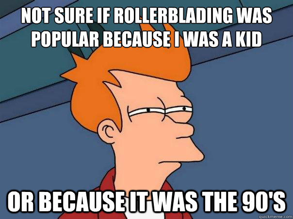 NOT SURE IF ROLLERBLADING WAS POPULAR BECAUSE I WAS A KID OR BECAUSE IT WAS THE 90'S - NOT SURE IF ROLLERBLADING WAS POPULAR BECAUSE I WAS A KID OR BECAUSE IT WAS THE 90'S  Futurama Fry