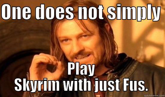 ONE DOES NOT SIMPLY  PLAY SKYRIM WITH JUST FUS. Boromir