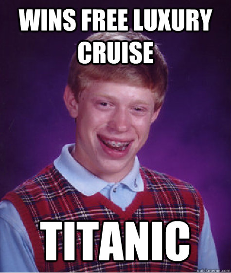 wins free luxury cruise titanic  Bad Luck Brian