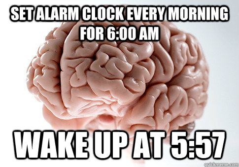 Set alarm clock every morning for 6:00 am wake up at 5:57  Scumbag Brain