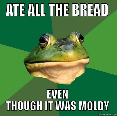 ATE ALL THE BREAD EVEN THOUGH IT WAS MOLDY Foul Bachelor Frog