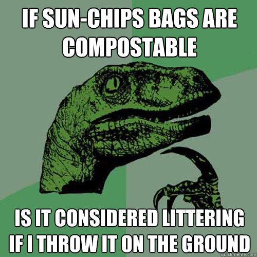 if sun-chips bags are compostable is it considered littering if i throw it on the ground - if sun-chips bags are compostable is it considered littering if i throw it on the ground  Philosoraptor