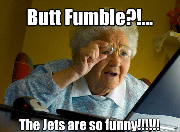 Butt Fumble?!... The Jets are so funny!!!!!!   - Butt Fumble?!... The Jets are so funny!!!!!!    Grandma finds the Internet