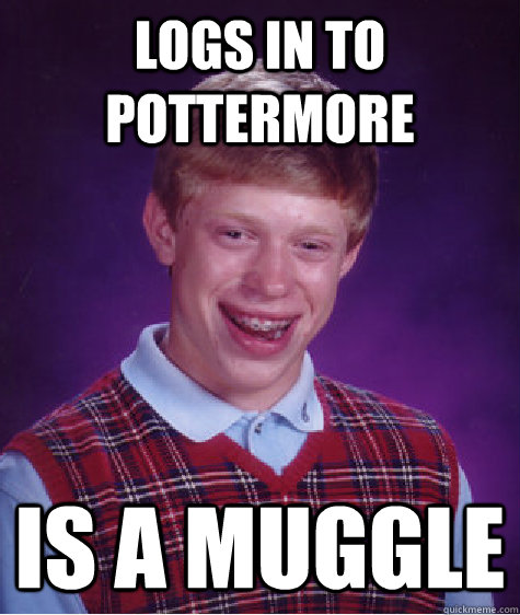 LOGS IN TO POTTERMORE IS A MUGGLE  Bad Luck Brian