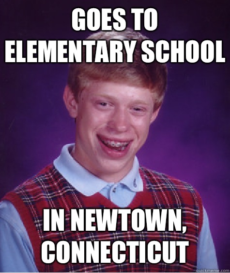 Goes to Elementary school In Newtown, Connecticut - Goes to Elementary school In Newtown, Connecticut  Bad Luck Brian