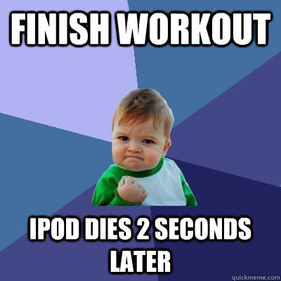 Finish workout ipod dies 2 seconds later  Success Kid