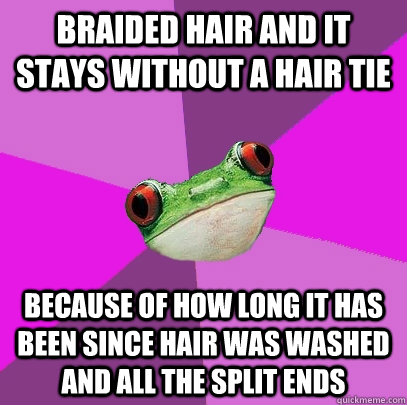 braided hair and it stays without a hair tie because of how long it has been since hair was washed and all the split ends - braided hair and it stays without a hair tie because of how long it has been since hair was washed and all the split ends  Foul Bachelorette Frog