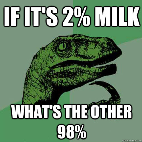 If it's 2% milk What's the other 98%  Philosoraptor