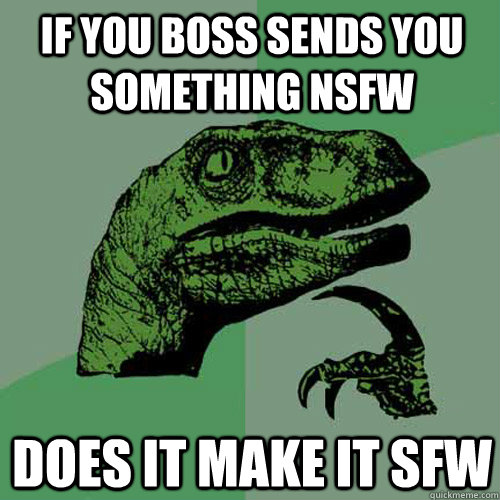 If you boss sends you something NSFW Does it make it sfw  - If you boss sends you something NSFW Does it make it sfw   Philosoraptor