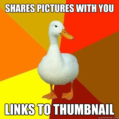 Shares pictures with you Links to thumbnail - Shares pictures with you Links to thumbnail  Tech Impaired Duck