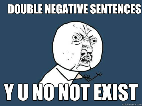 Double Negative Sentences Y U NO not exist  Y U No