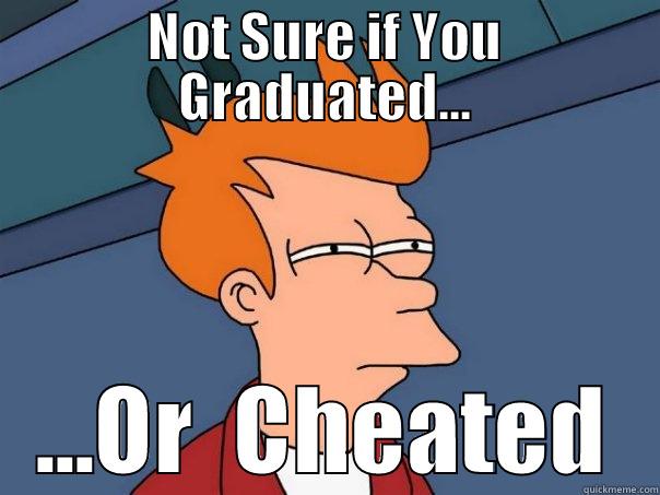 NOT SURE IF YOU GRADUATED... ...OR  CHEATED Futurama Fry