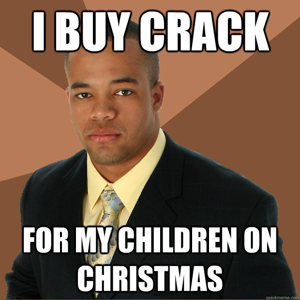 i buy crack for my children on christmas - i buy crack for my children on christmas  Successful Black Man