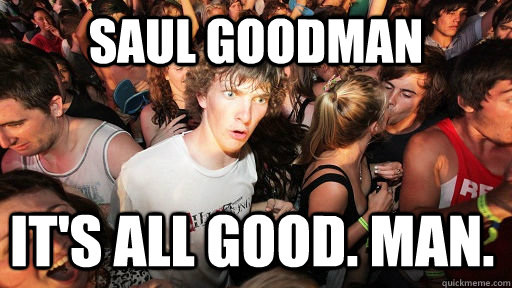 Saul Goodman IT's all good. man.  Sudden Clarity Clarence