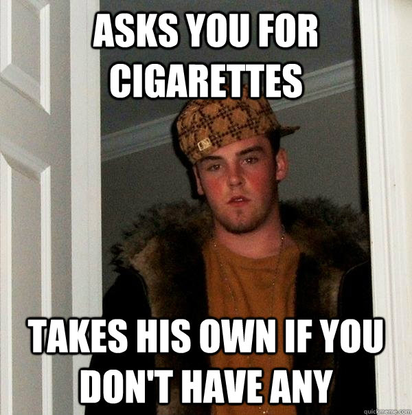 asks you for cigarettes takes his own if you don't have any  Scumbag Steve