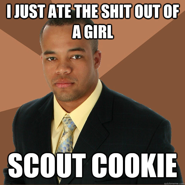 I just ate the shit out of a girl Scout cookie  - I just ate the shit out of a girl Scout cookie   Successful Black Man