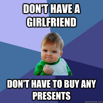 Don't have a Girlfriend don't have to buy any presents  Success Kid