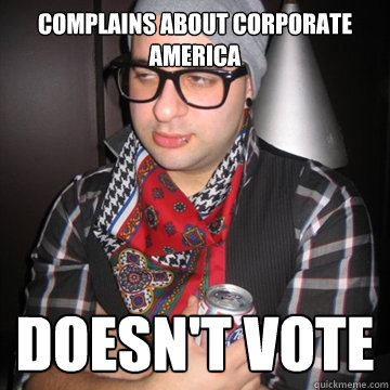 complains about corporate america Doesn't vote  Oblivious Hipster