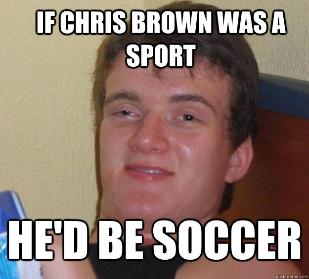 if chris brown was a sport he'd be soccer  - if chris brown was a sport he'd be soccer   10 Guy