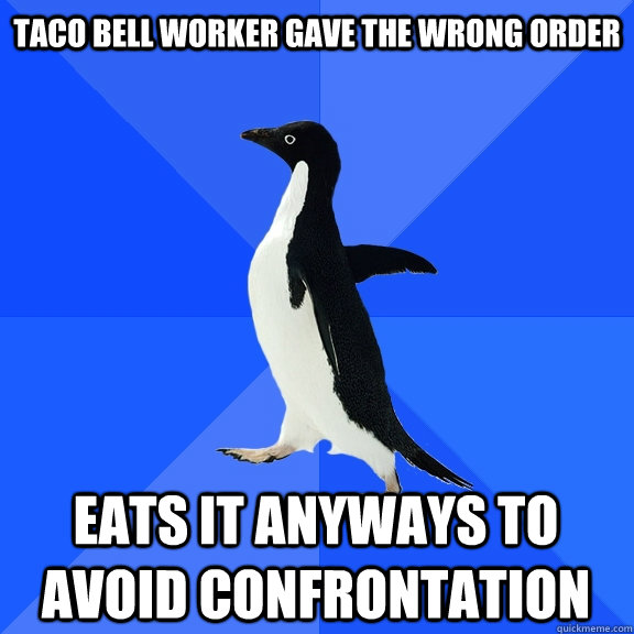 taco bell worker gave the wrong order eats it anyways to avoid confrontation  Socially Awkward Penguin