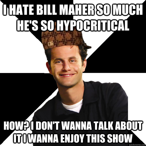 i hate bill maher so much he's so hypocritical how? I don't wanna talk about it i wanna enjoy this show  Scumbag Christian