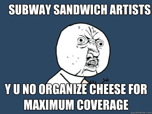 subway sandwich artists y u no organize cheese for maximum coverage  Y U No