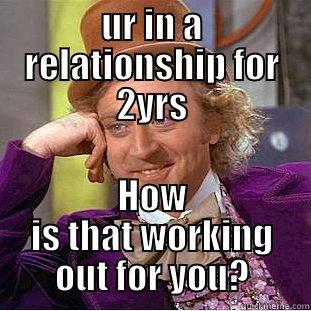 UR IN A RELATIONSHIP FOR 2YRS HOW IS THAT WORKING OUT FOR YOU? Creepy Wonka