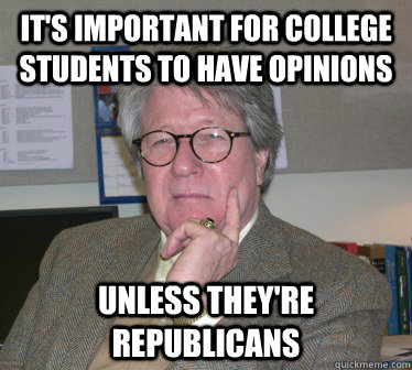 It's important for College Students to have opinions Unless they're republicans  Humanities Professor