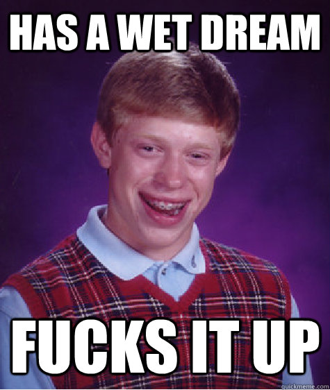 Has a wet dream Fucks it up - Has a wet dream Fucks it up  Bad Luck Brian